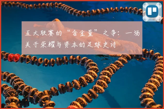 五大联赛的“含金量”之争:一场关于荣耀与资本的足球史诗