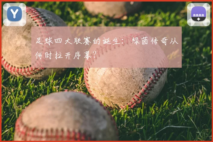 足球四大联赛的诞生:绿茵传奇从何时拉开序幕?
