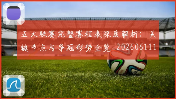 五大联赛完整赛程表深度解析：关键节点与争冠形势全览_20260611141043