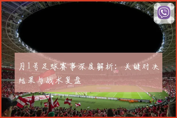 月1号足球赛事深度解析:关键对决结果与战术复盘