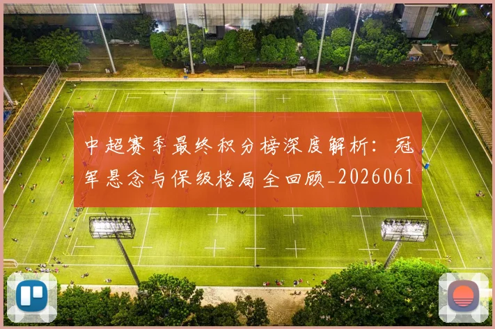 中超赛季最终积分榜深度解析：冠军悬念与保级格局全回顾_20260611140925