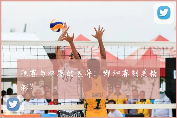 联赛与杯赛的差异:哪种赛制更精彩?