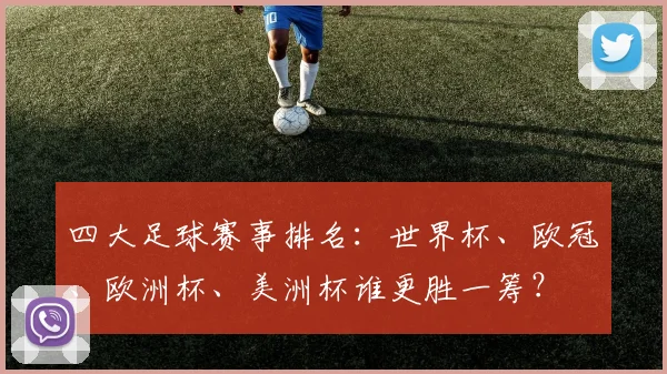 四大足球赛事排名:世界杯、欧冠、欧洲杯、美洲杯谁更胜一筹?
