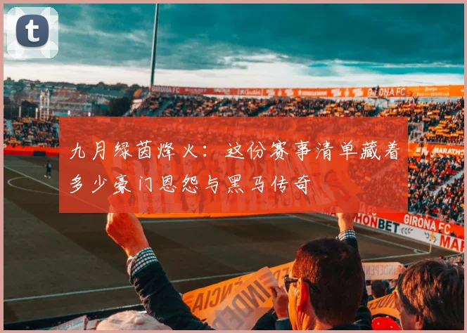 九月绿茵烽火:这份赛事清单藏着多少豪门恩怨与黑马传奇