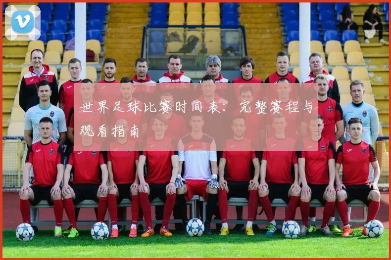 世界足球比赛时间表:完整赛程与观看指南