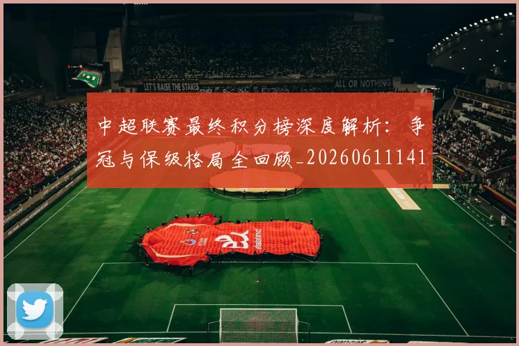 中超联赛最终积分榜深度解析：争冠与保级格局全回顾_20260611141638