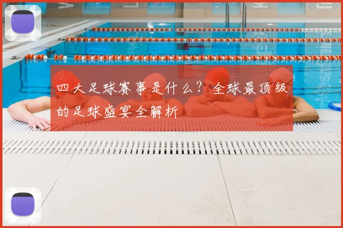 四大足球赛事是什么?全球最顶级的足球盛宴全解析