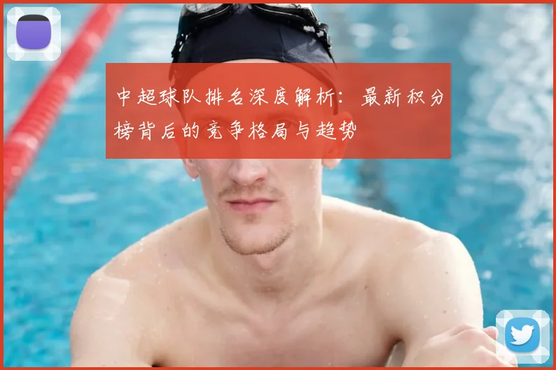 中超球队排名深度解析：最新积分榜背后的竞争格局与趋势