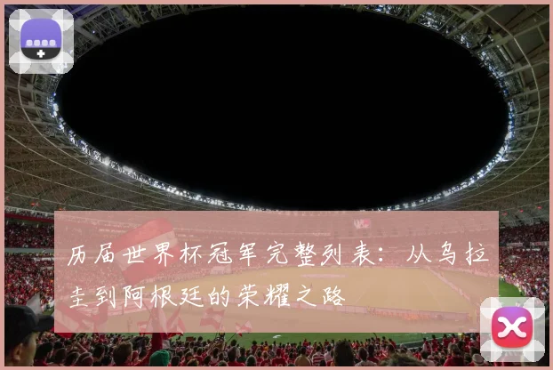 历届世界杯冠军完整列表：从乌拉圭到阿根廷的荣耀之路