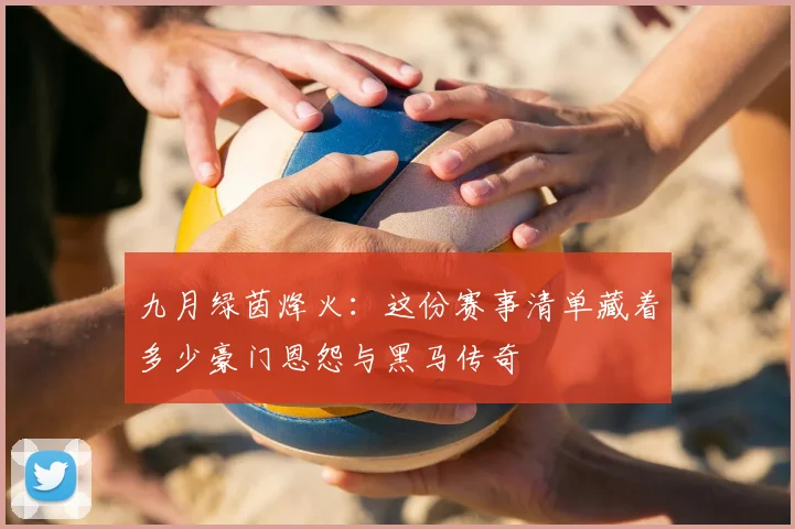 九月绿茵烽火:这份赛事清单藏着多少豪门恩怨与黑马传奇