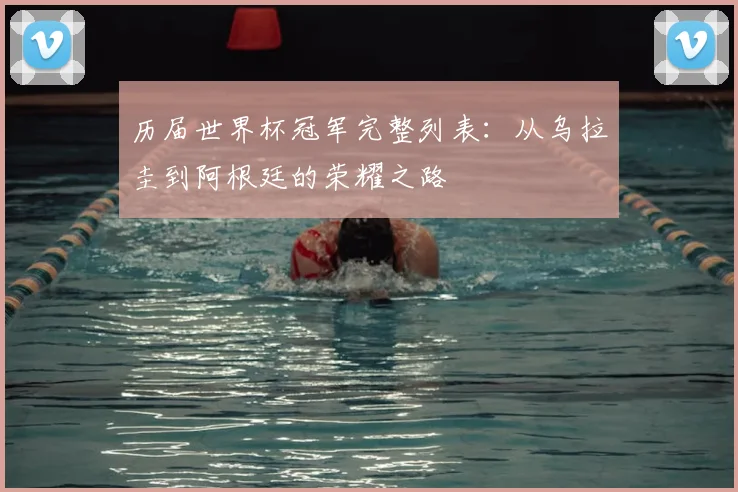 历届世界杯冠军完整列表:从乌拉圭到阿根廷的荣耀之路