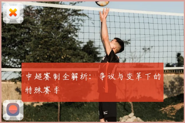 中超赛制全解析:争议与变革下的特殊赛季