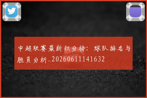 中超联赛最新积分榜：球队排名与胜负分析_20260611141632